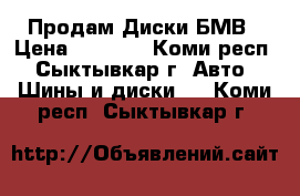 Продам Диски БМВ › Цена ­ 4 000 - Коми респ., Сыктывкар г. Авто » Шины и диски   . Коми респ.,Сыктывкар г.